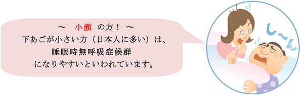 ~ 小顔 の方! ~下あごが小さい方(日本人に多い)は、睡眠時無呼吸症候群になりやすいといわれています。